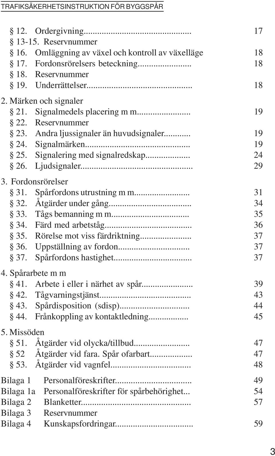 .. 29 3. Fordonsrörelser 31. Spårfordons utrustning m m... 31 32. Åtgärder under gång... 34 33. Tågs bemanning m m... 35 34. Färd med arbetståg... 36 35. Rörelse mot viss färdriktning... 37 36.