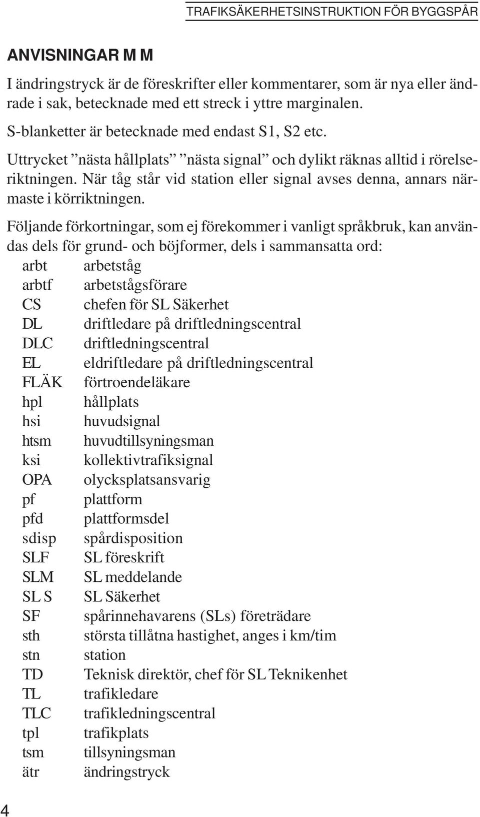 Följande förkortningar, som ej förekommer i vanligt språkbruk, kan användas dels för grund- och böjformer, dels i sammansatta ord: arbt arbetståg arbtf arbetstågsförare CS chefen för SL Säkerhet DL