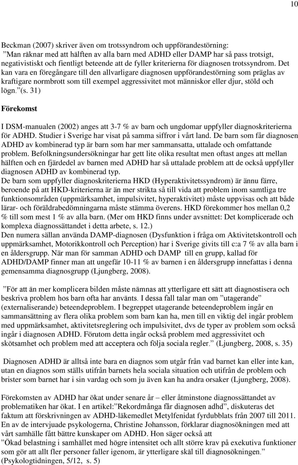 Det kan vara en föregångare till den allvarligare diagnosen uppförandestörning som präglas av kraftigare normbrott som till exempel aggressivitet mot människor eller djur, stöld och lögn. (s.