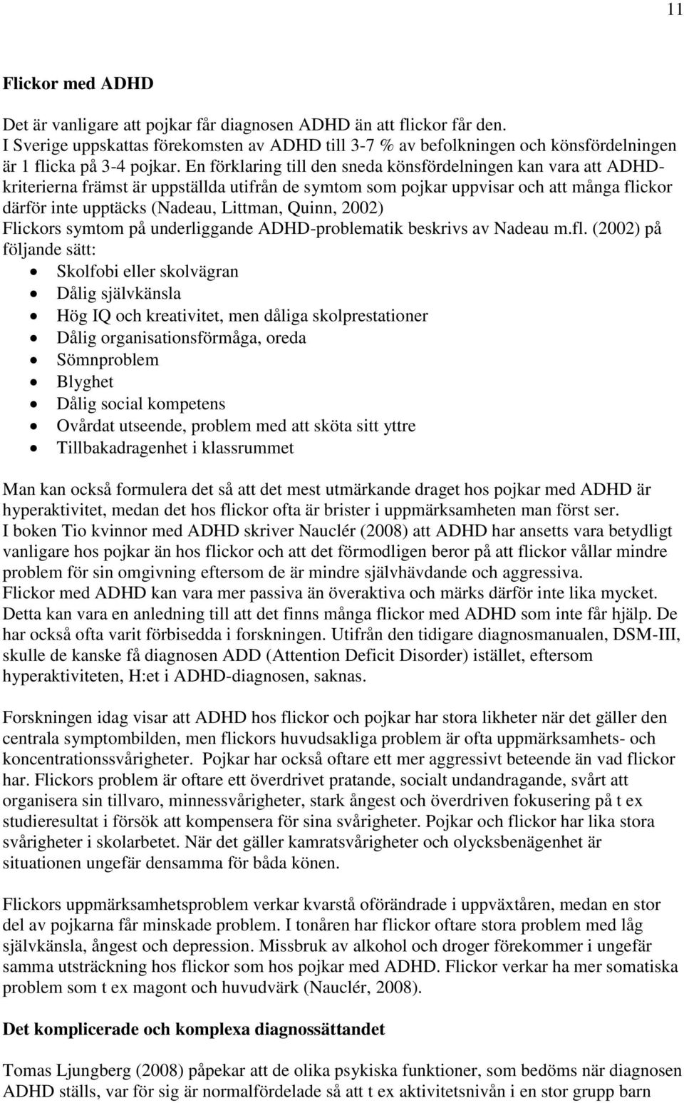 En förklaring till den sneda könsfördelningen kan vara att ADHDkriterierna främst är uppställda utifrån de symtom som pojkar uppvisar och att många flickor därför inte upptäcks (Nadeau, Littman,