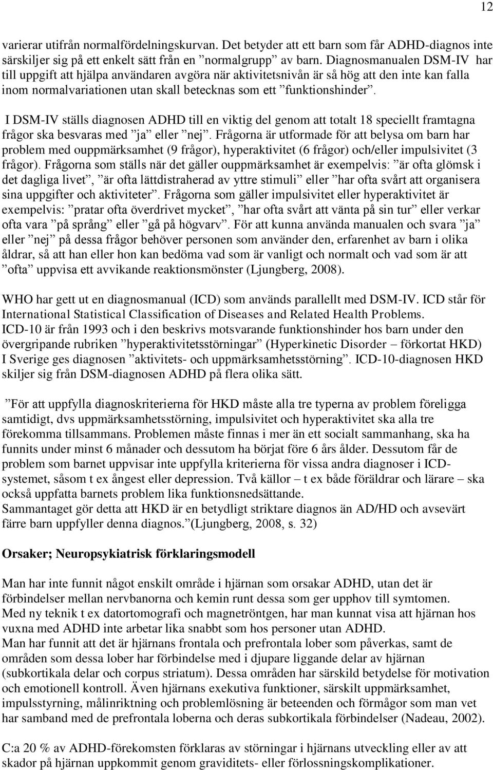 I DSM-IV ställs diagnosen ADHD till en viktig del genom att totalt 18 speciellt framtagna frågor ska besvaras med ja eller nej.