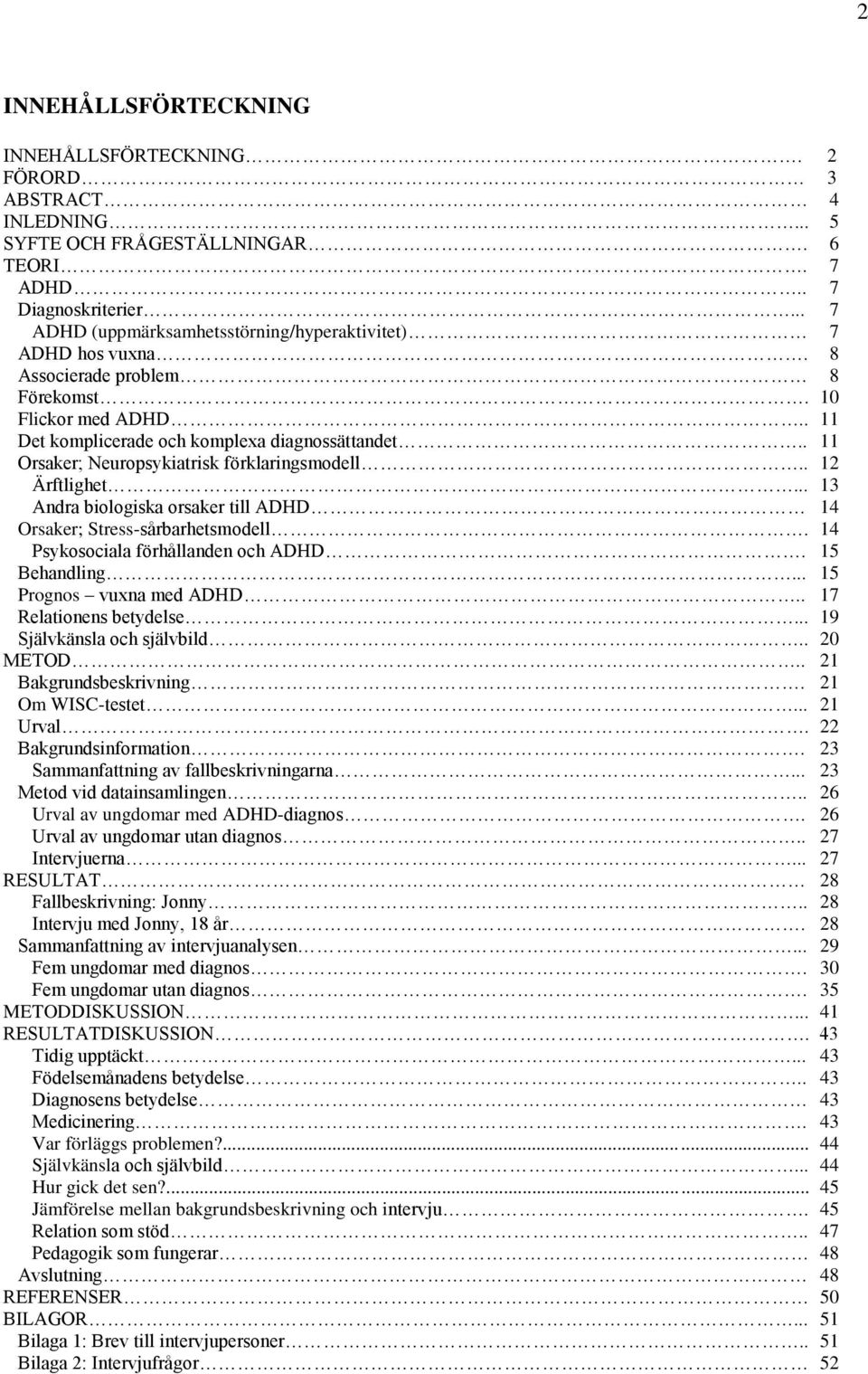 . 11 Orsaker; Neuropsykiatrisk förklaringsmodell.. 12 Ärftlighet... 13 Andra biologiska orsaker till ADHD 14 Orsaker; Stress-sårbarhetsmodell. 14 Psykosociala förhållanden och ADHD. 15 Behandling.