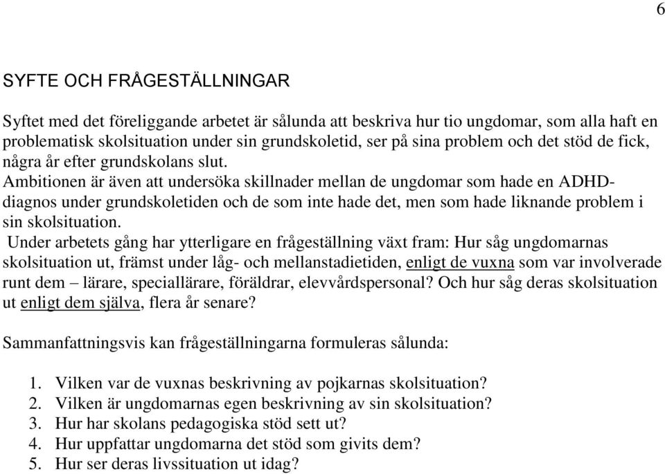 Ambitionen är även att undersöka skillnader mellan de ungdomar som hade en ADHDdiagnos under grundskoletiden och de som inte hade det, men som hade liknande problem i sin skolsituation.