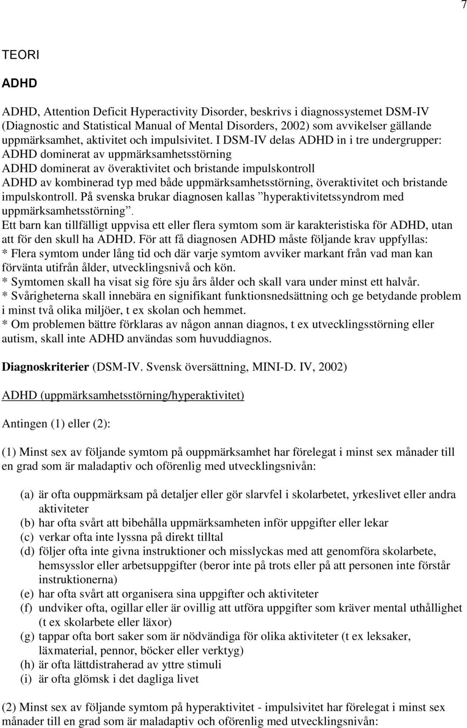 I DSM-IV delas ADHD in i tre undergrupper: ADHD dominerat av uppmärksamhetsstörning ADHD dominerat av överaktivitet och bristande impulskontroll ADHD av kombinerad typ med både