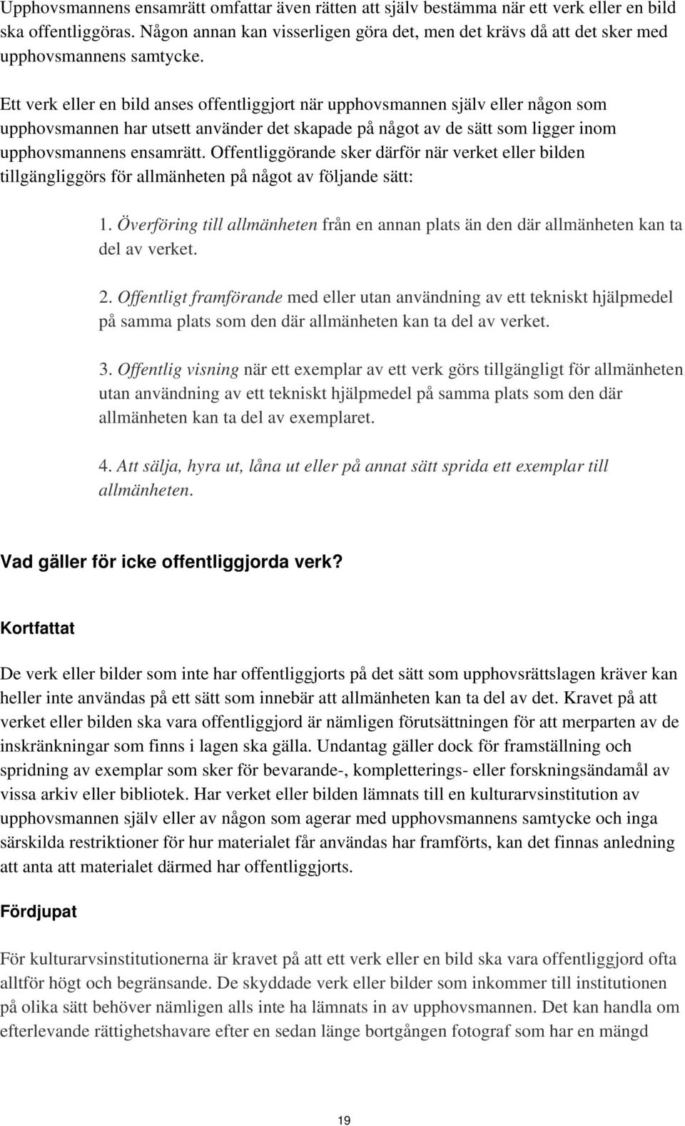 Ett verk eller en bild anses offentliggjort när upphovsmannen själv eller någon som upphovsmannen har utsett använder det skapade på något av de sätt som ligger inom upphovsmannens ensamrätt.