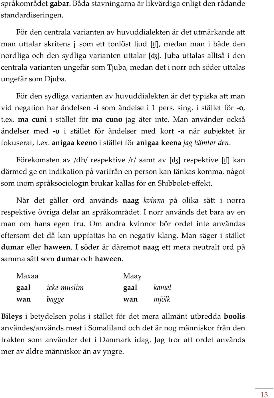 Juba uttalas alltså i den centrala varianten ungefär som Tjuba, medan det i norr och söder uttalas ungefär som Djuba.