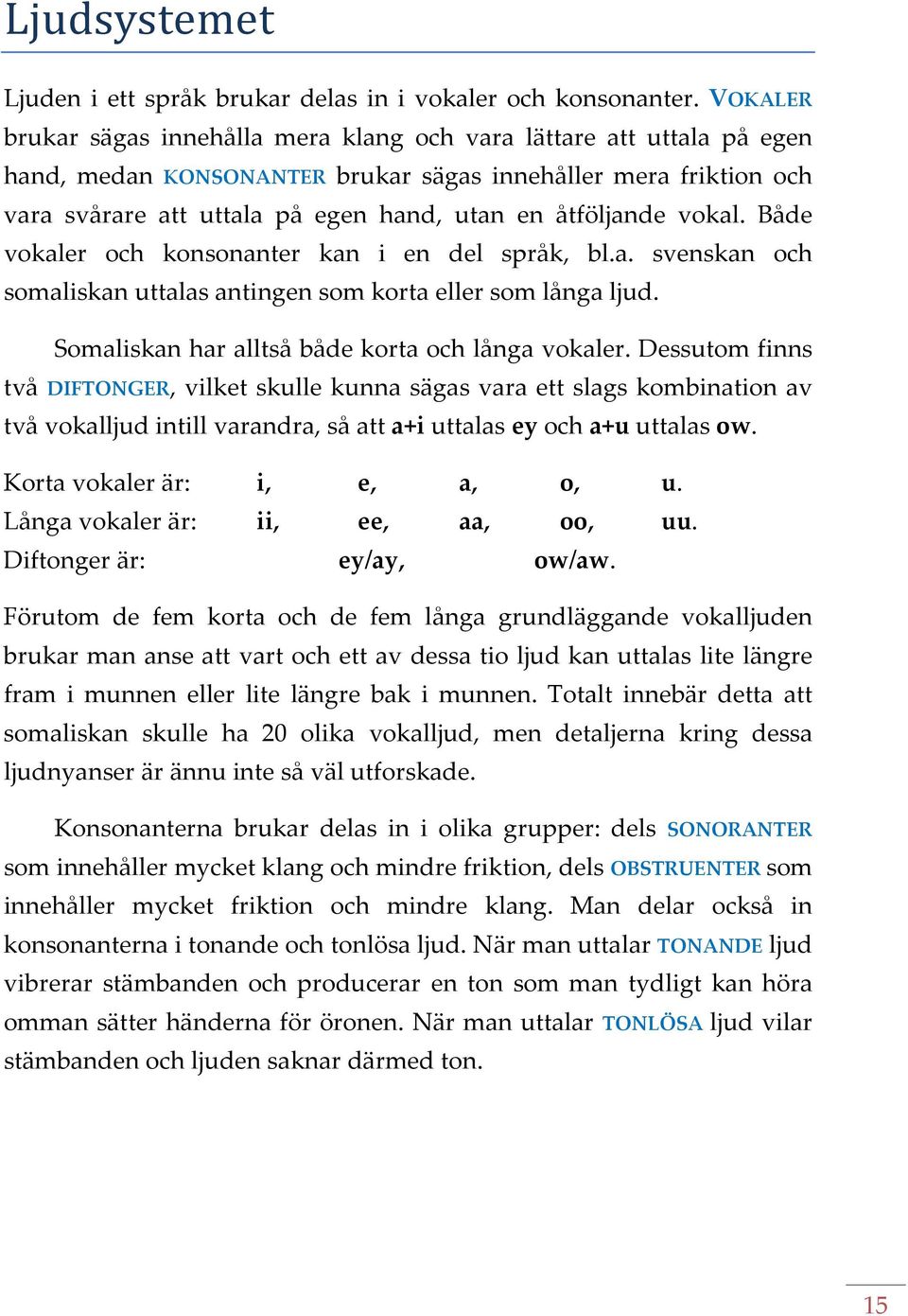 åtföljande vokal. Både vokaler och konsonanter kan i en del språk, bl.a. svenskan och somaliskan uttalas antingen som korta eller som långa ljud. Somaliskan har alltså både korta och långa vokaler.