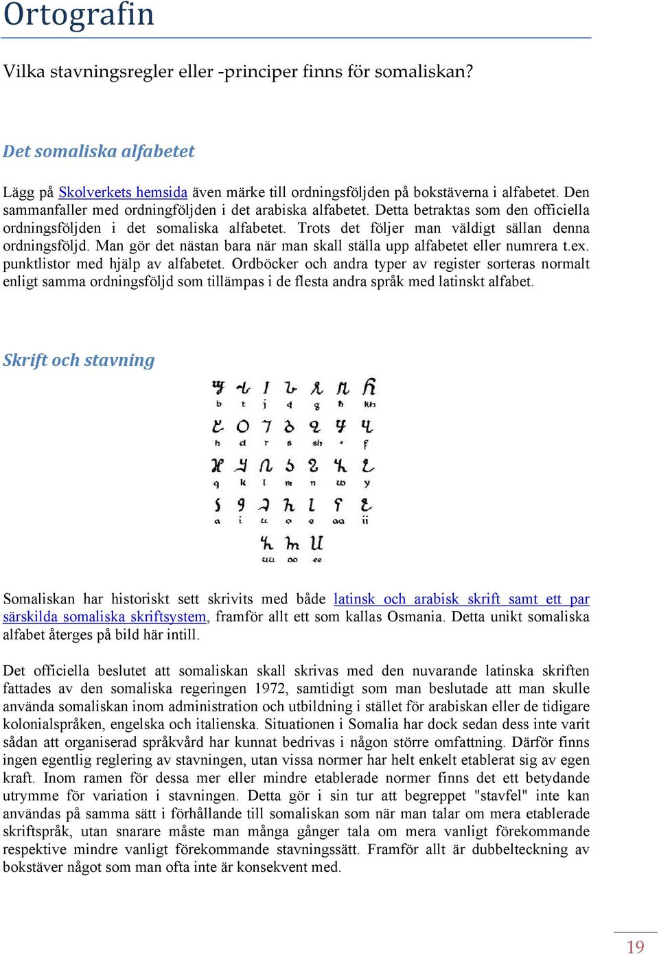 Man gör det nästan bara när man skall ställa upp alfabetet eller numrera t.ex. punktlistor med hjälp av alfabetet.