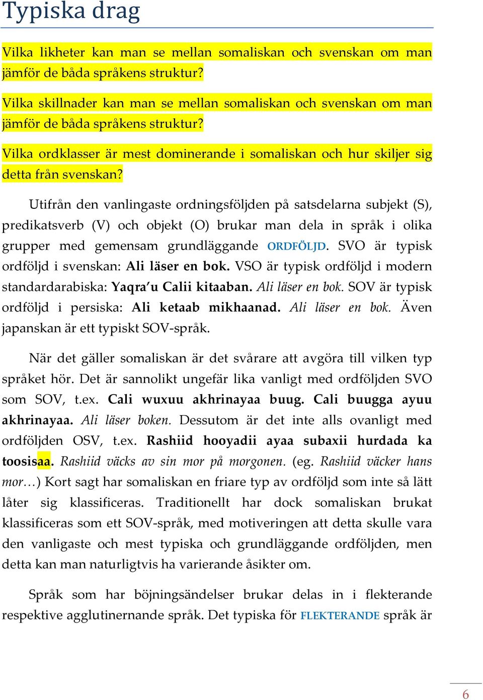 Utifrån den vanlingaste ordningsföljden på satsdelarna subjekt (S), predikatsverb (V) och objekt (O) brukar man dela in språk i olika grupper med gemensam grundläggande ORDFÖLJD.