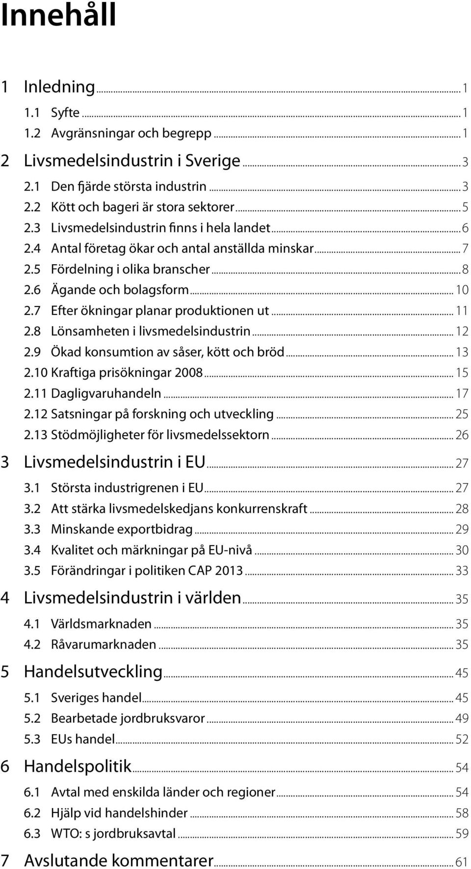 7 Efter ökningar planar produktionen ut... 11 2.8 Lönsamheten i livsmedelsindustrin... 12 2.9 Ökad konsumtion av såser, kött och bröd... 13 2.10 Kraftiga prisökningar 2008... 15 2.