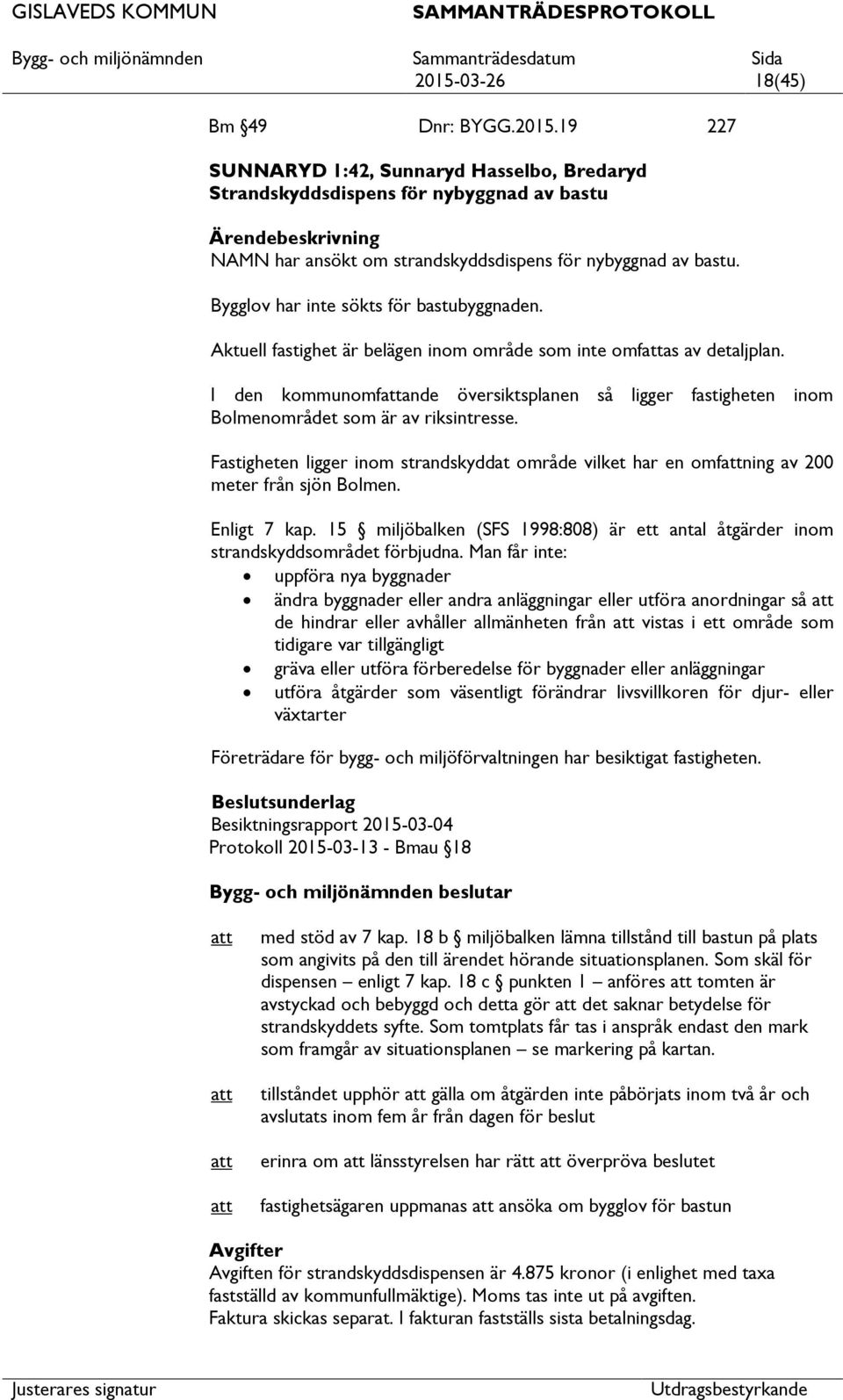 I den kommunomfande översiktsplanen så ligger fastigheten inom Bolmenområdet som är av riksintresse. Fastigheten ligger inom strandskyddat område vilket har en omfning av 200 meter från sjön Bolmen.