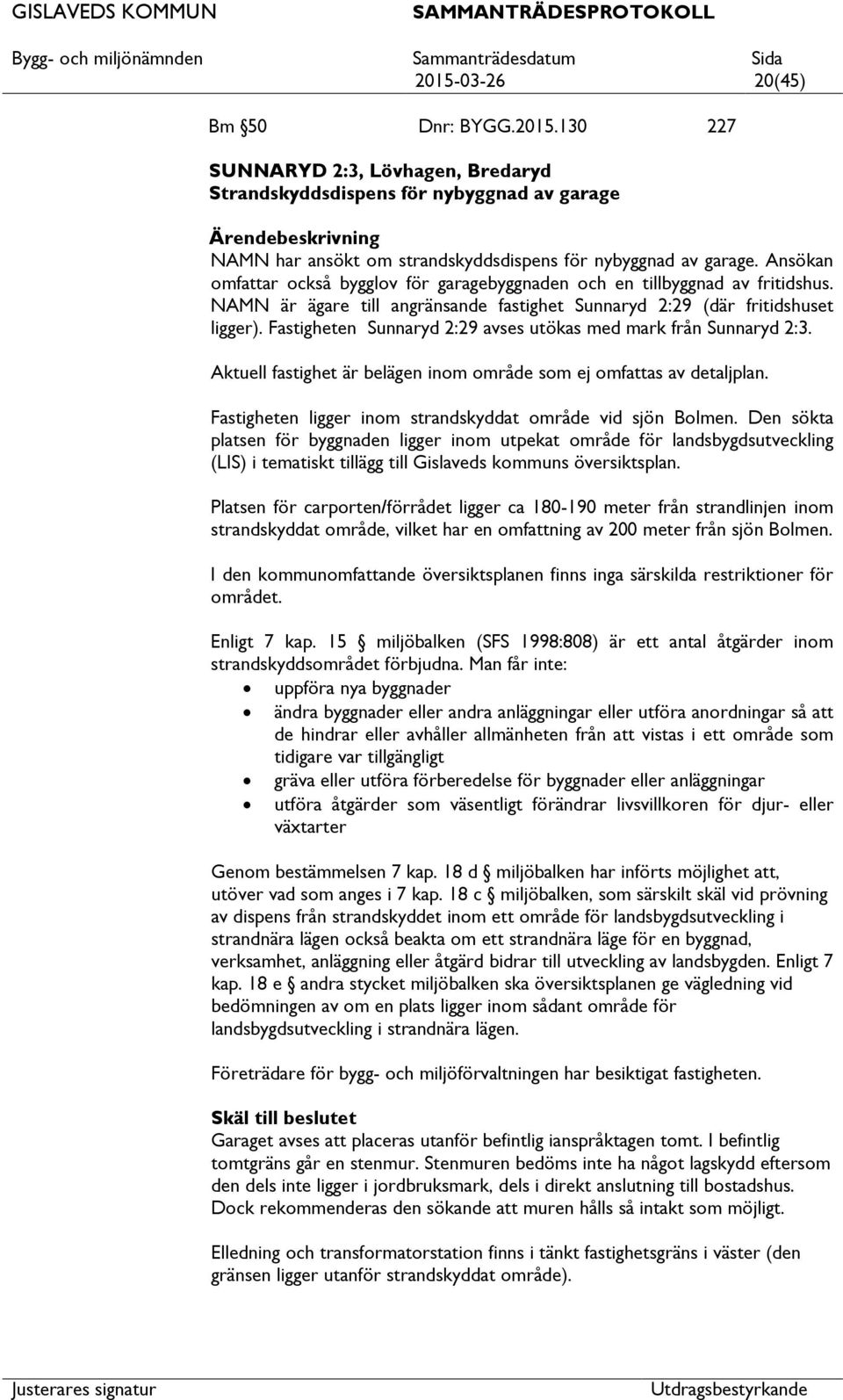 Fastigheten Sunnaryd 2:29 avses utökas med mark från Sunnaryd 2:3. Aktuell fastighet är belägen inom område som ej omfas av detaljplan. Fastigheten ligger inom strandskyddat område vid sjön Bolmen.