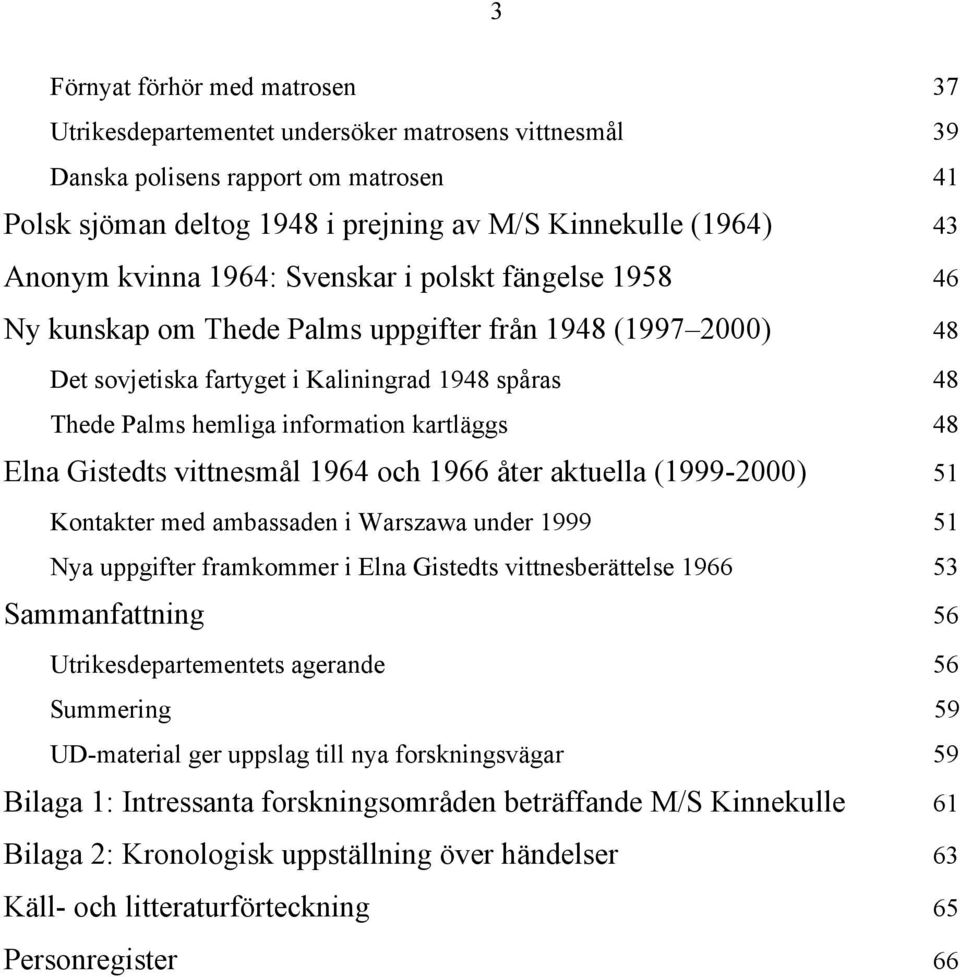 kartläggs 48 Elna Gistedts vittnesmål 1964 och 1966 åter aktuella (1999-2000) 51 Kontakter med ambassaden i Warszawa under 1999 51 Nya uppgifter framkommer i Elna Gistedts vittnesberättelse 1966 53