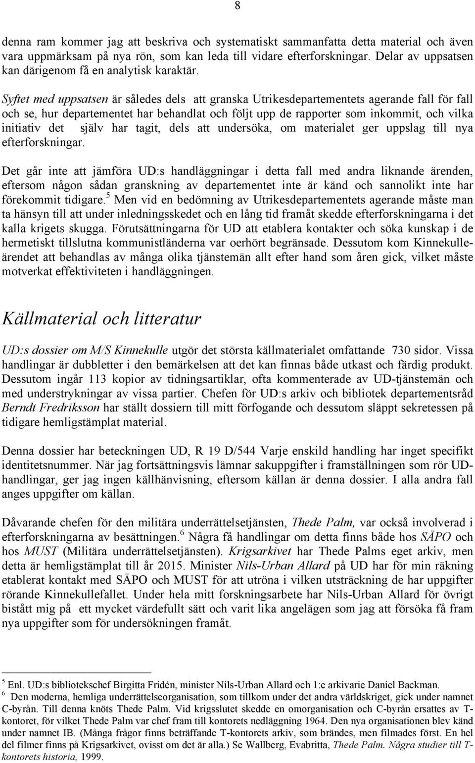 Syftet med uppsatsen är således dels att granska Utrikesdepartementets agerande fall för fall och se, hur departementet har behandlat och följt upp de rapporter som inkommit, och vilka initiativ det