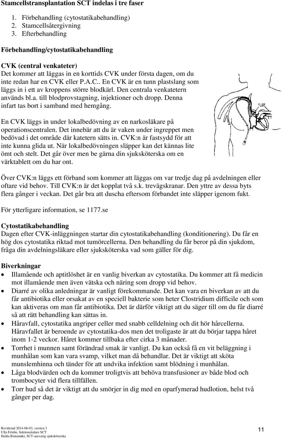 Den centrala venkatetern används bl.a. till blodprovstagning, injektioner och dropp. Denna infart tas bort i samband med hemgång.