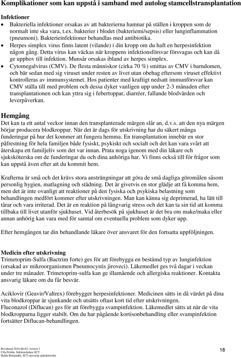 Herpes simplex virus finns latent (vilande) i din kropp om du haft en herpesinfektion någon gång. Detta virus kan väckas när kroppens infektionsförsvar försvagas och kan då ge upphov till infektion.