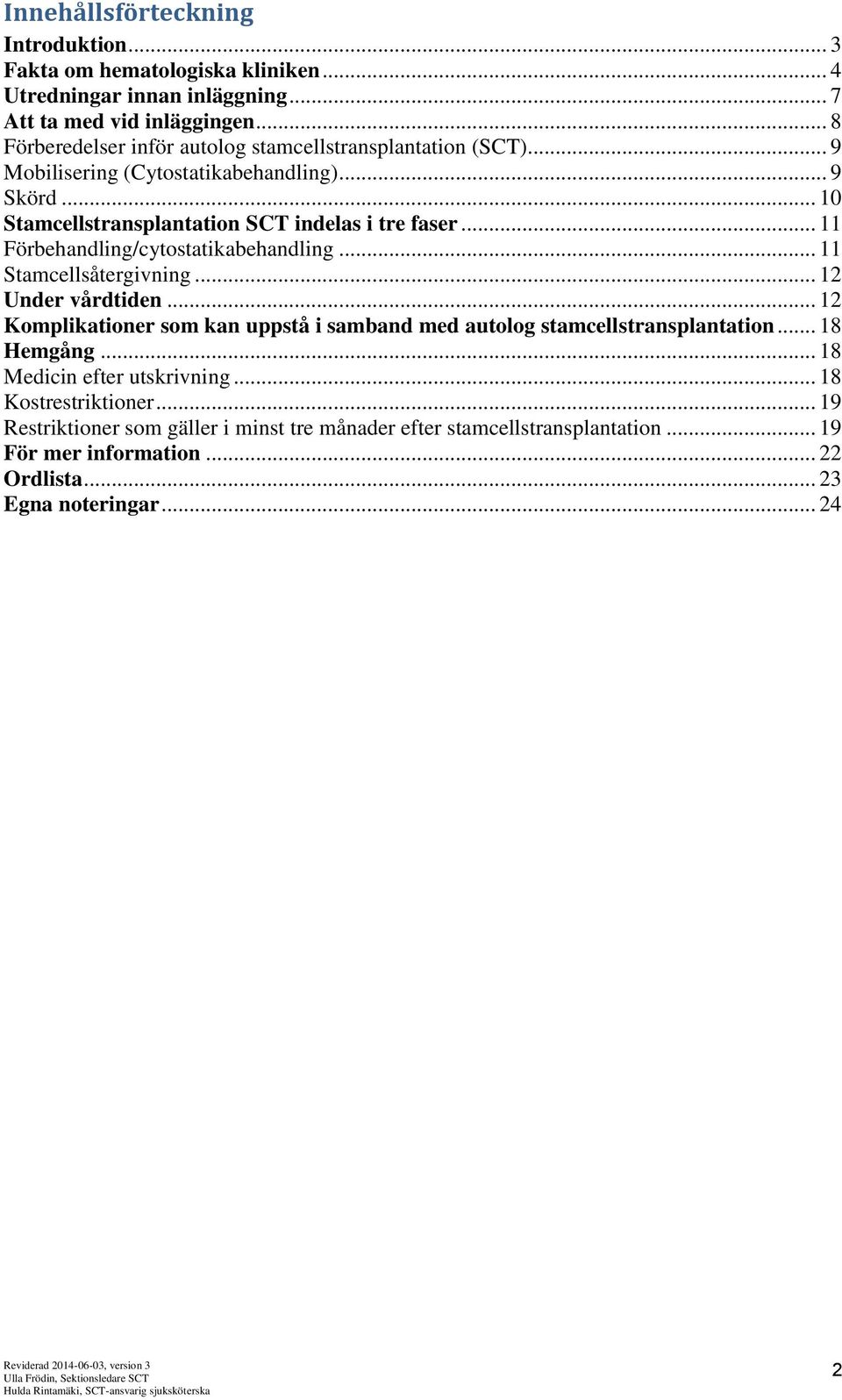 .. 11 Förbehandling/cytostatikabehandling... 11 Stamcellsåtergivning... 12 Under vårdtiden... 12 Komplikationer som kan uppstå i samband med autolog stamcellstransplantation.