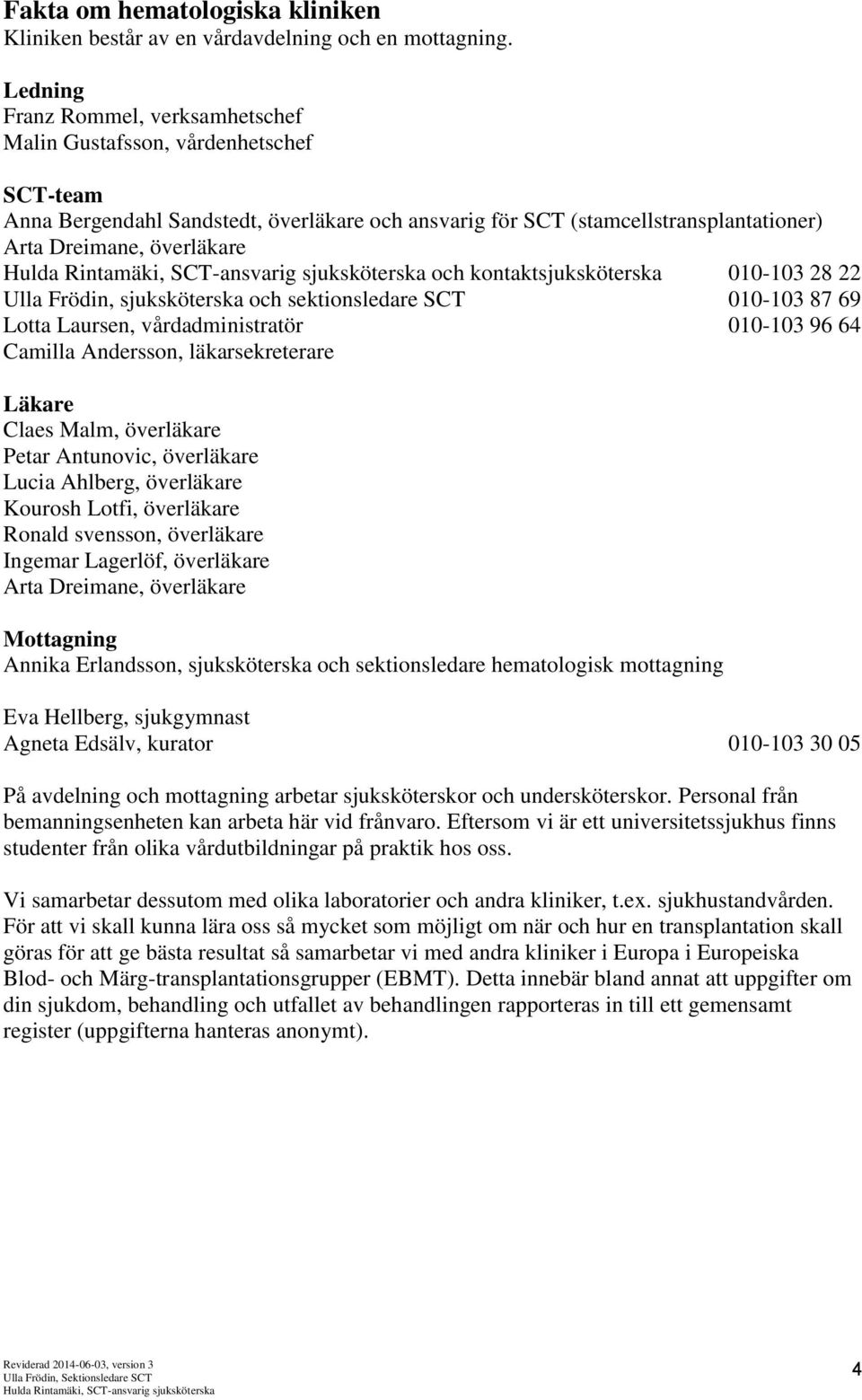 kontaktsjuksköterska 010-103 28 22 Ulla Frödin, sjuksköterska och sektionsledare SCT 010-103 87 69 Lotta Laursen, vårdadministratör 010-103 96 64 Camilla Andersson, läkarsekreterare Läkare Claes