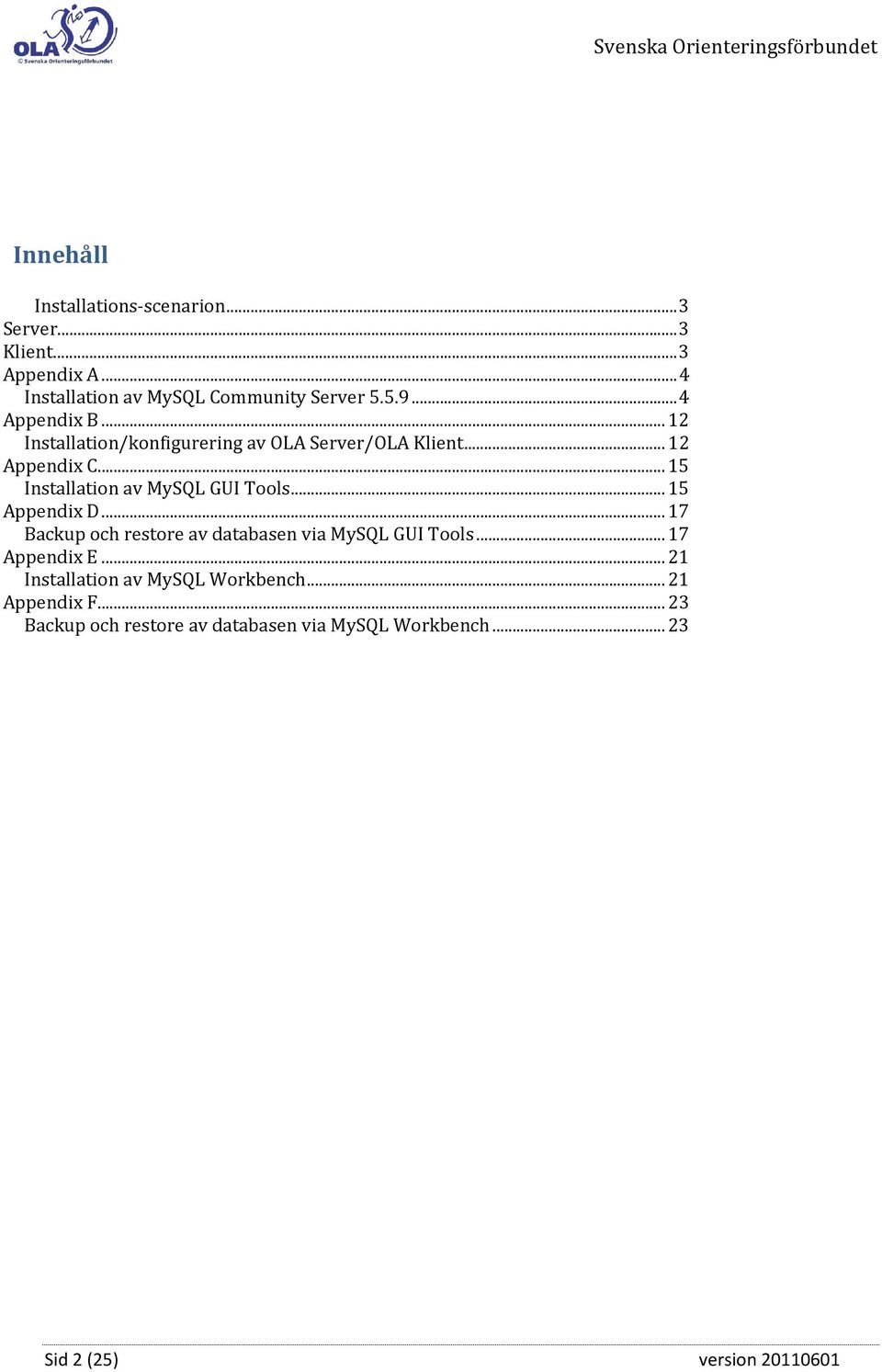 .. 15 Installation av MySQL GUI Tools... 15 Appendix D... 17 Backup och restore av databasen via MySQL GUI Tools.