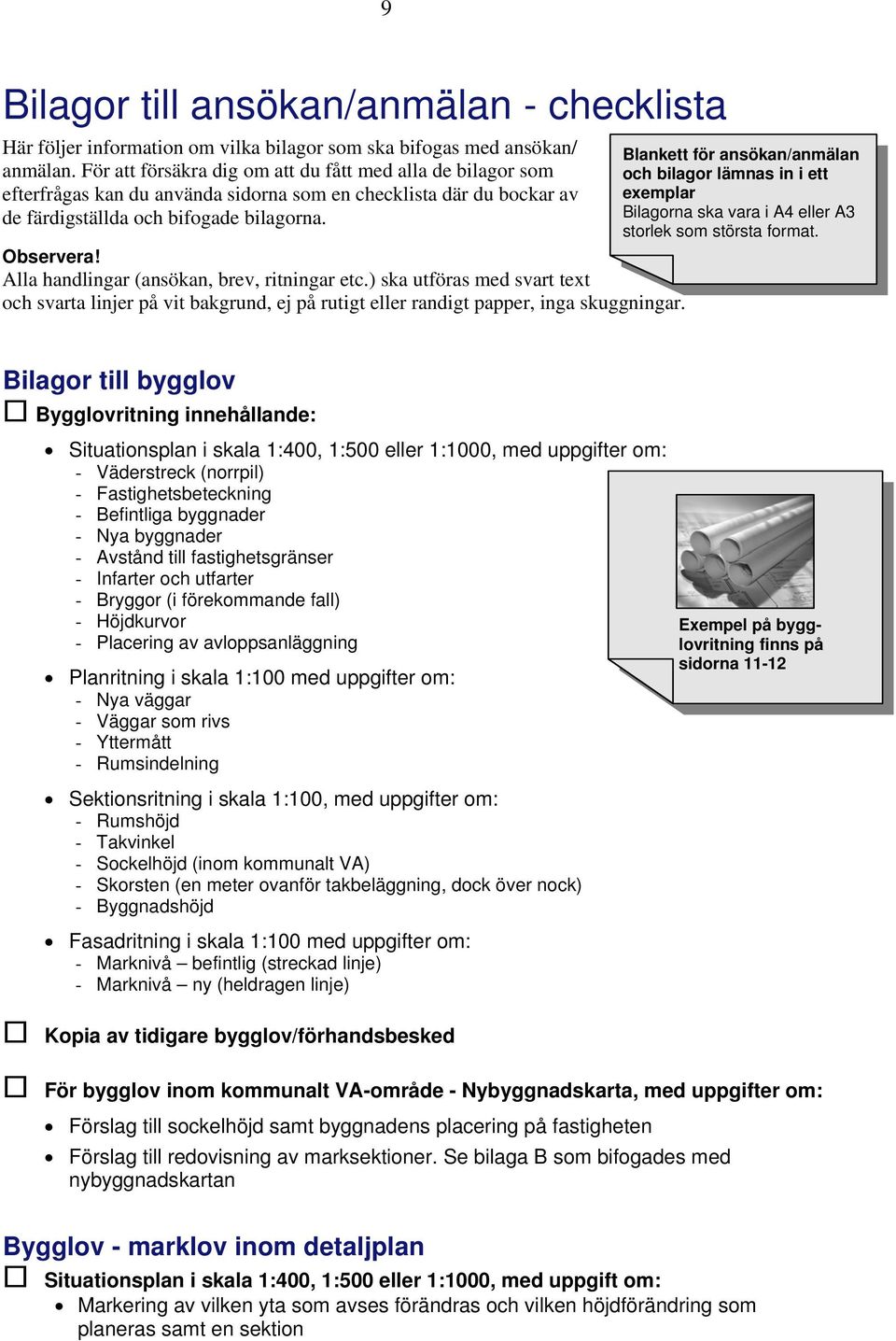 Alla handlingar (ansökan, brev, ritningar etc.) ska utföras med svart text och svarta linjer på vit bakgrund, ej på rutigt eller randigt papper, inga skuggningar.