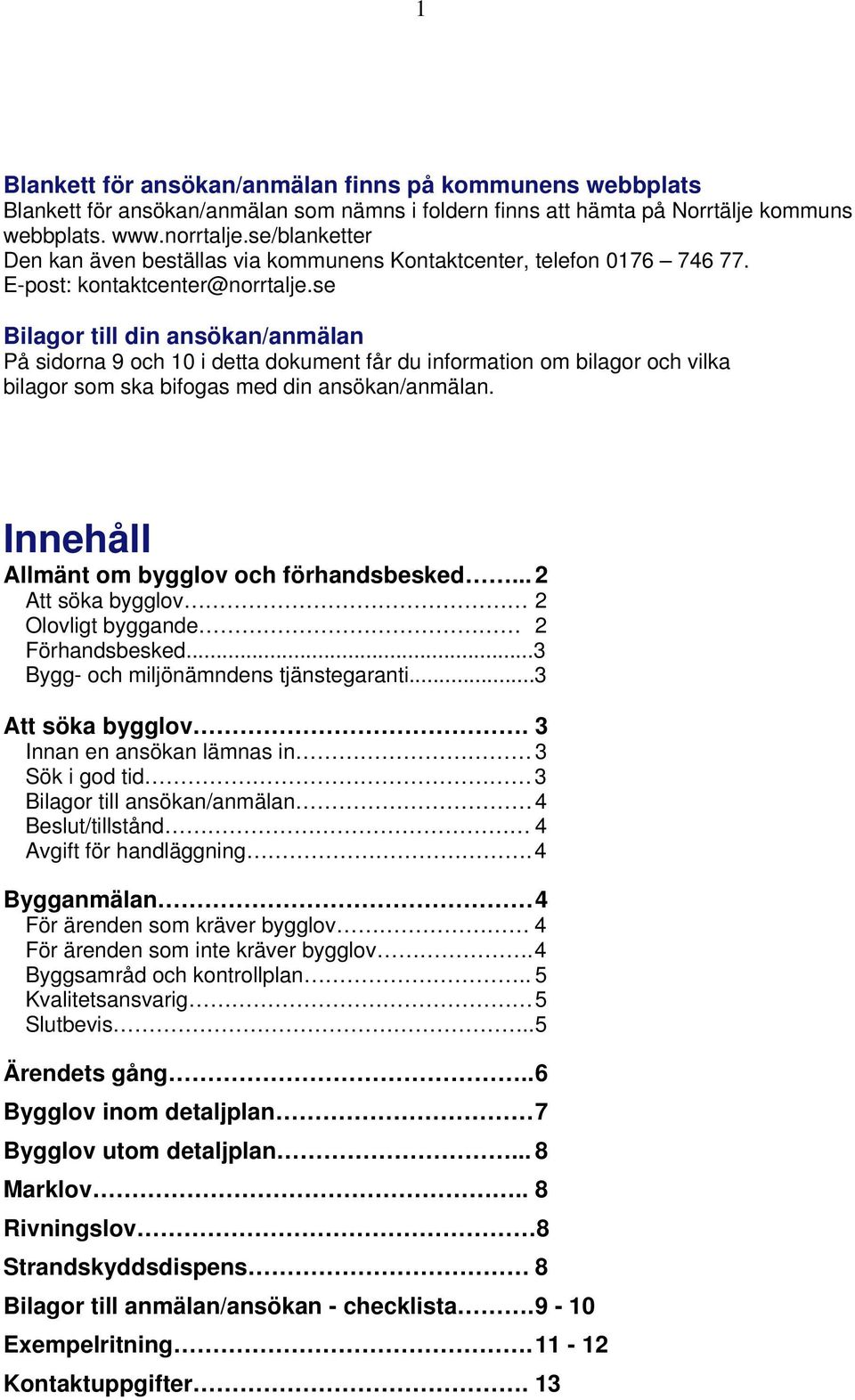 se Bilagor till din ansökan/anmälan På sidorna 9 och 10 i detta dokument får du information om bilagor och vilka bilagor som ska bifogas med din ansökan/anmälan.