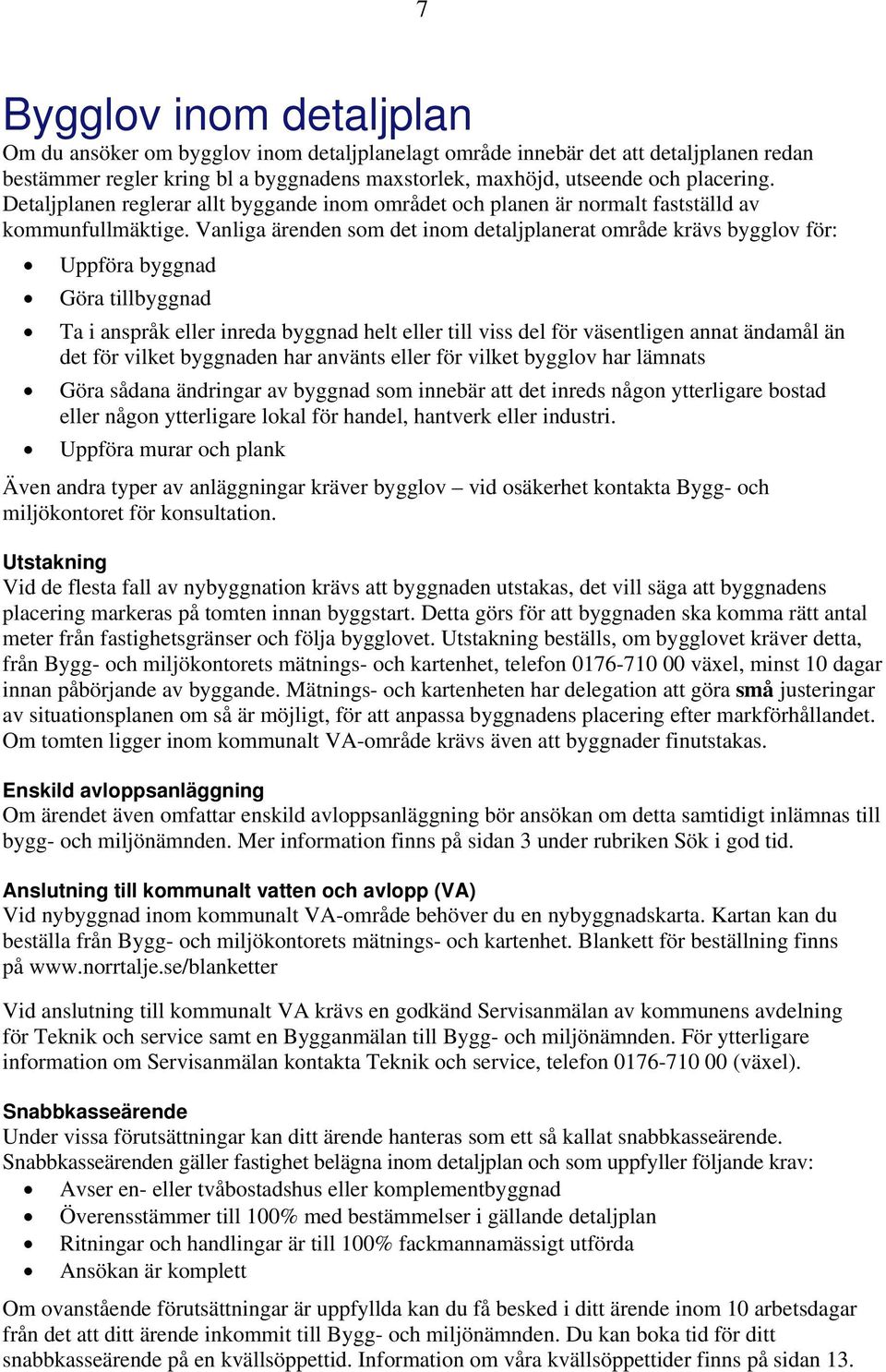 Vanliga ärenden som det inom detaljplanerat område krävs bygglov för: Uppföra byggnad Göra tillbyggnad Ta i anspråk eller inreda byggnad helt eller till viss del för väsentligen annat ändamål än det