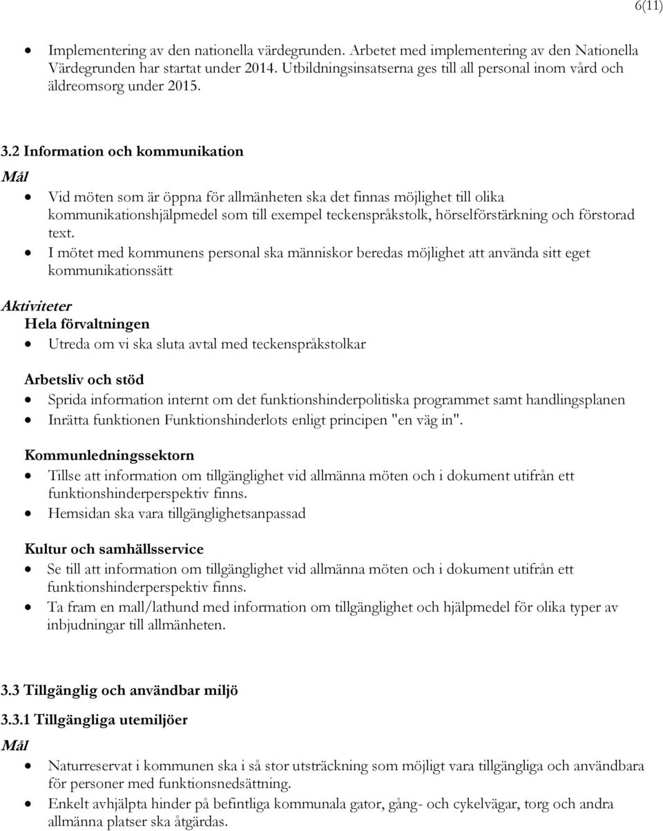 2 Information och kommunikation Vid möten som är öppna för allmänheten ska det finnas möjlighet till olika kommunikationshjälpmedel som till exempel teckenspråkstolk, hörselförstärkning och förstorad