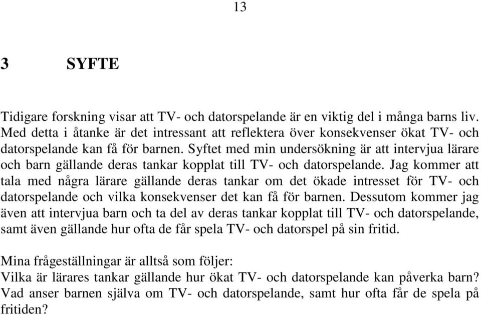 Syftet med min undersökning är att intervjua lärare och barn gällande deras tankar kopplat till TV- och datorspelande.