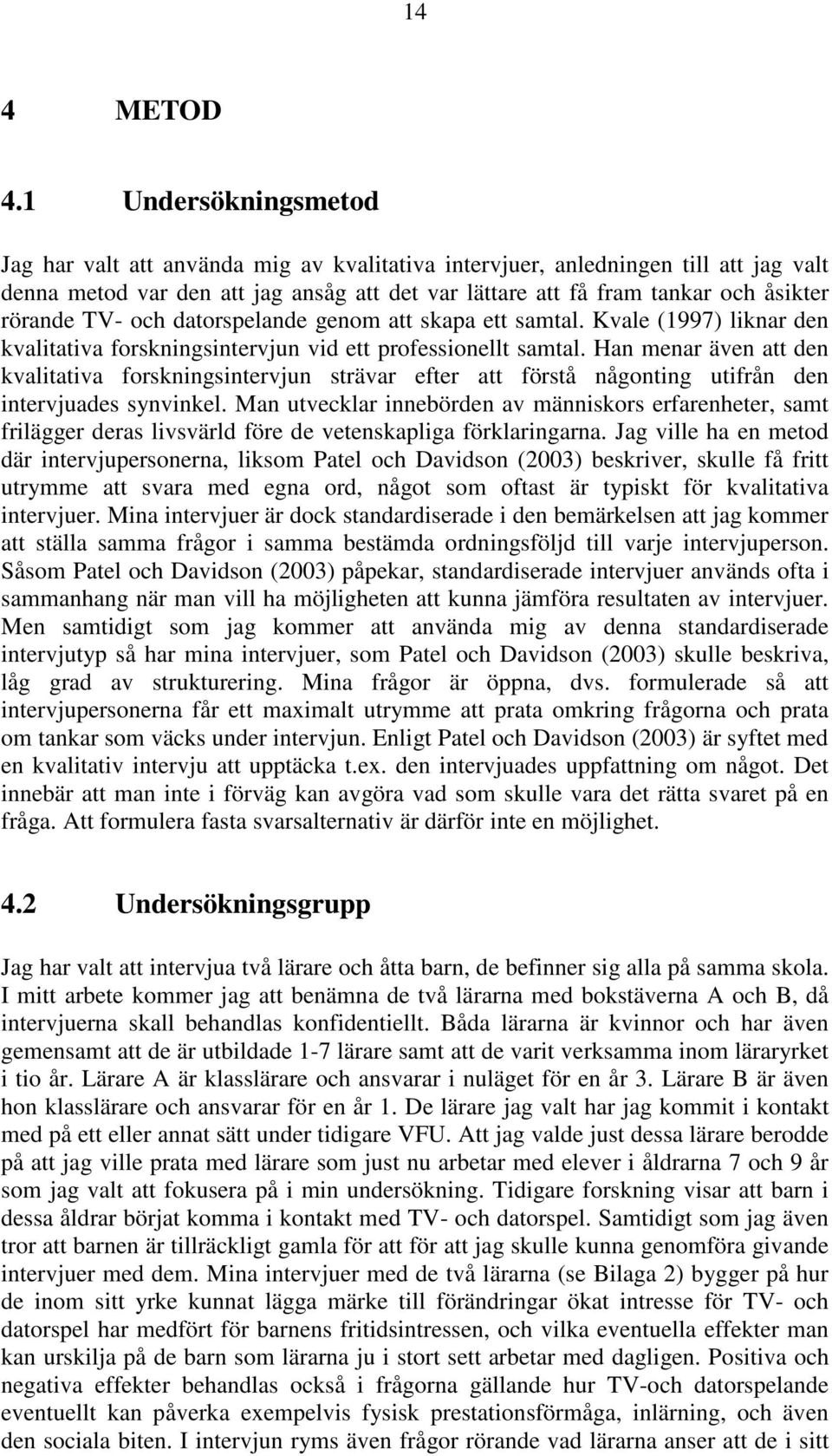 TV- och datorspelande genom att skapa ett samtal. Kvale (1997) liknar den kvalitativa forskningsintervjun vid ett professionellt samtal.