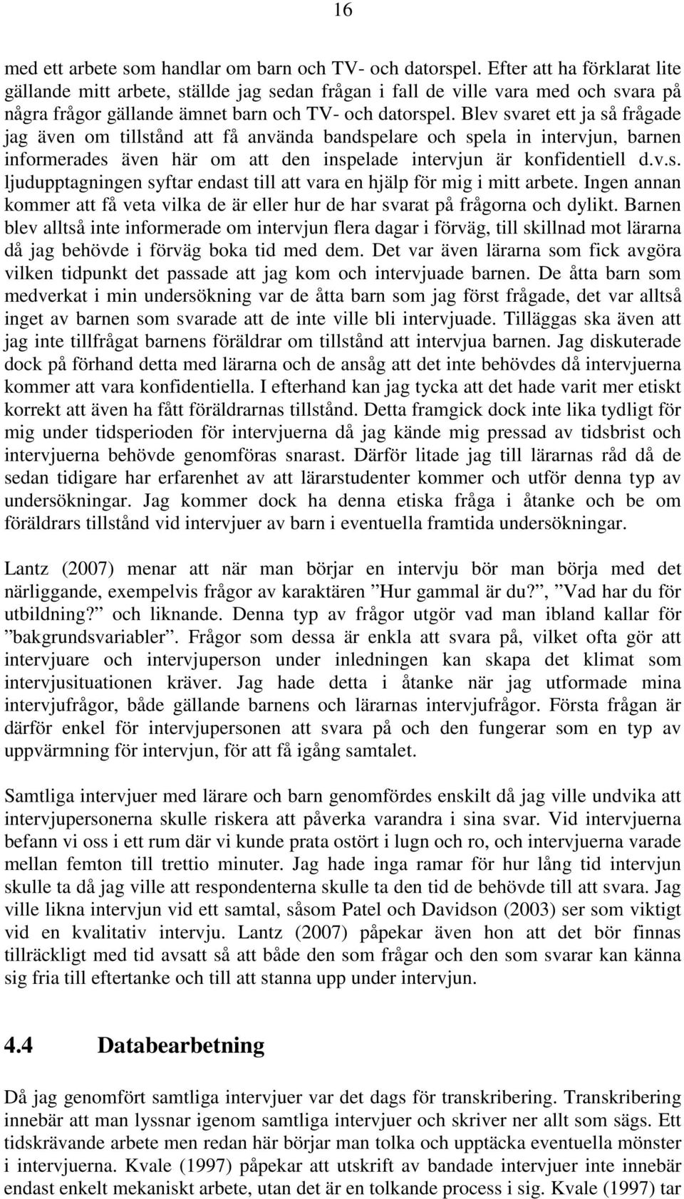 Blev svaret ett ja så frågade jag även om tillstånd att få använda bandspelare och spela in intervjun, barnen informerades även här om att den inspelade intervjun är konfidentiell d.v.s. ljudupptagningen syftar endast till att vara en hjälp för mig i mitt arbete.