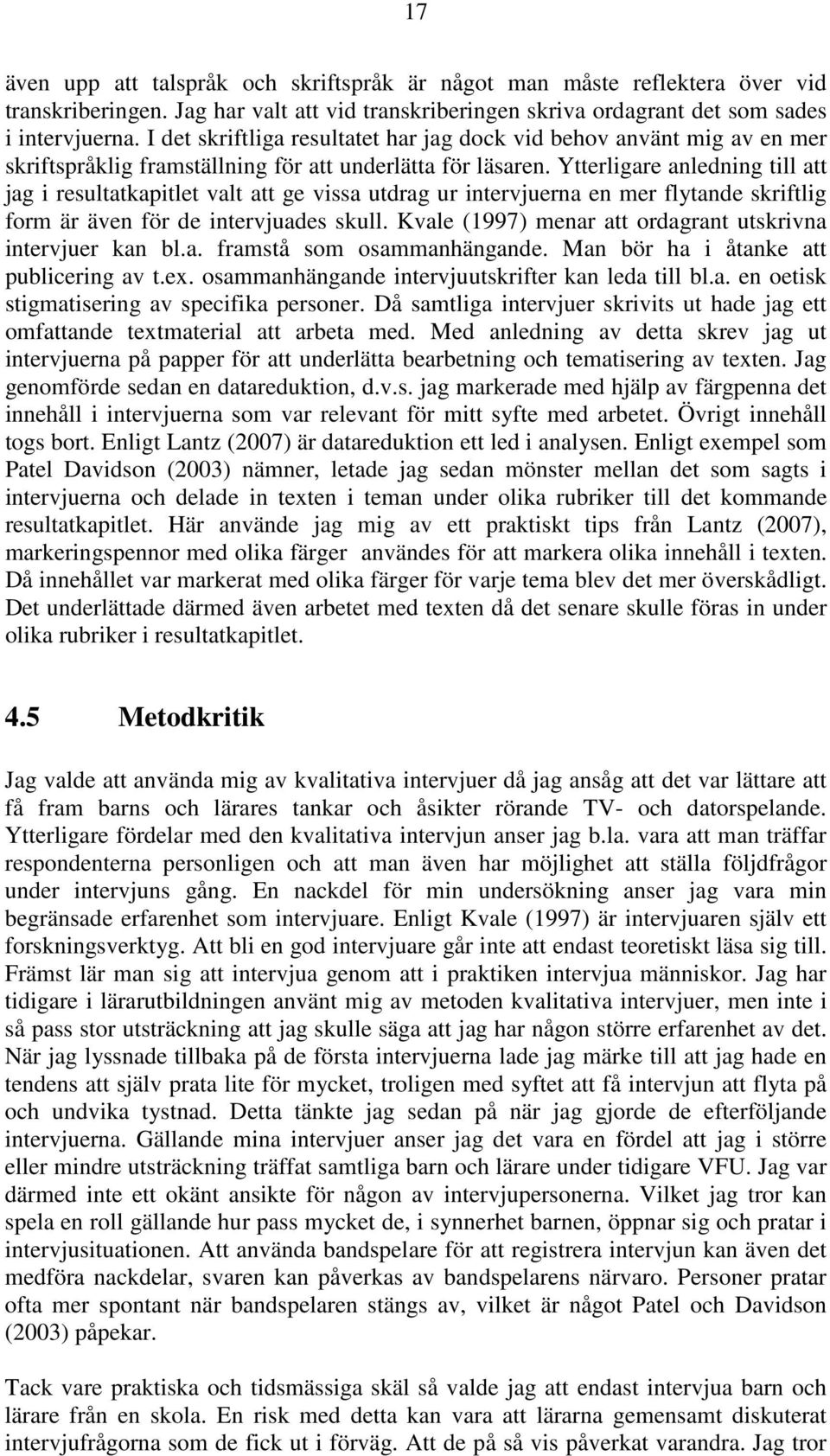 Ytterligare anledning till att jag i resultatkapitlet valt att ge vissa utdrag ur intervjuerna en mer flytande skriftlig form är även för de intervjuades skull.