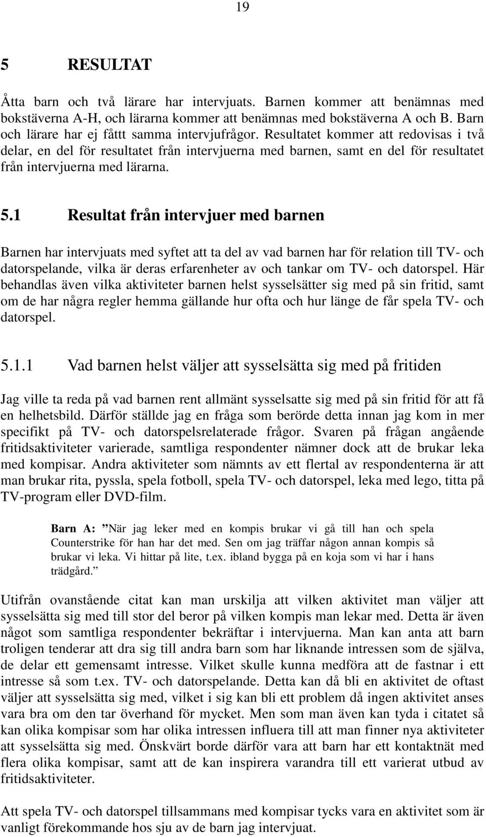 Resultatet kommer att redovisas i två delar, en del för resultatet från intervjuerna med barnen, samt en del för resultatet från intervjuerna med lärarna. 5.