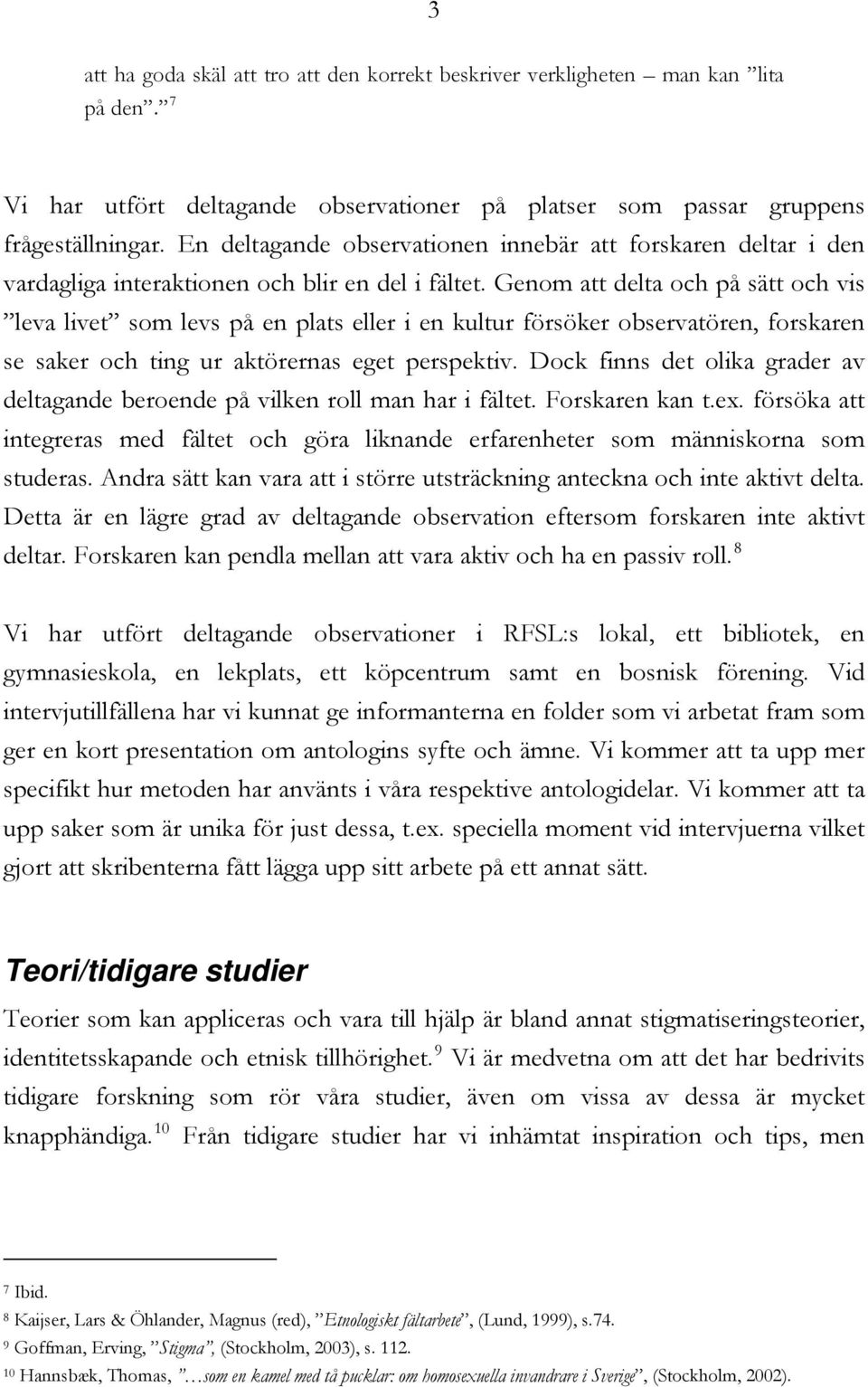 Genom att delta och på sätt och vis leva livet som levs på en plats eller i en kultur försöker observatören, forskaren se saker och ting ur aktörernas eget perspektiv.