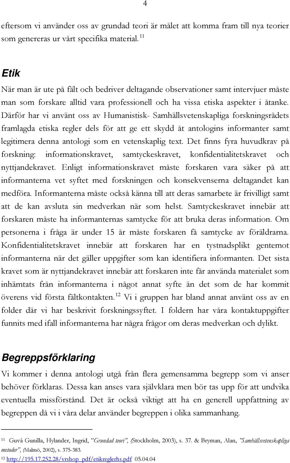 Därför har vi använt oss av Humanistisk- Samhällsvetenskapliga forskningsrådets framlagda etiska regler dels för att ge ett skydd åt antologins informanter samt legitimera denna antologi som en