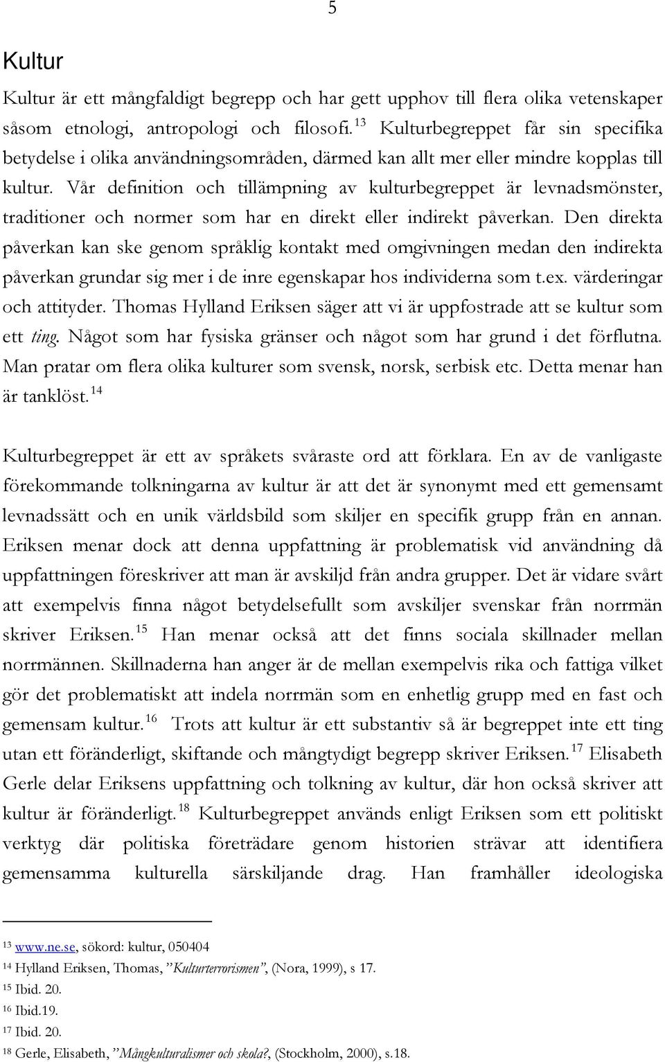 Vår definition och tillämpning av kulturbegreppet är levnadsmönster, traditioner och normer som har en direkt eller indirekt påverkan.