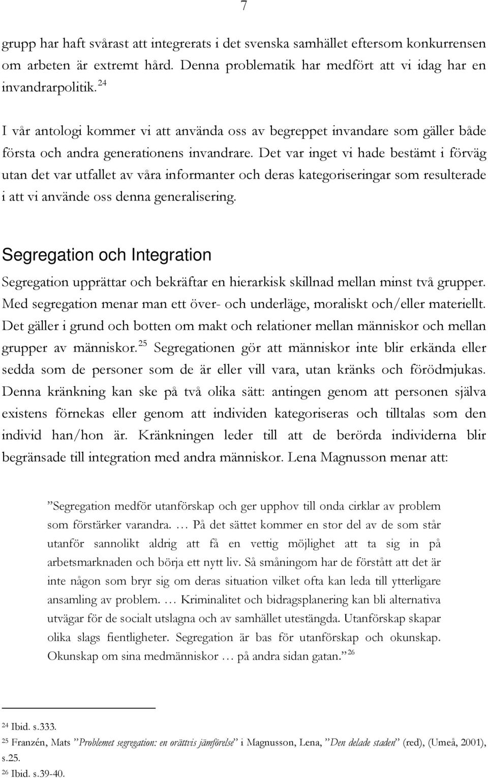 Det var inget vi hade bestämt i förväg utan det var utfallet av våra informanter och deras kategoriseringar som resulterade i att vi använde oss denna generalisering.