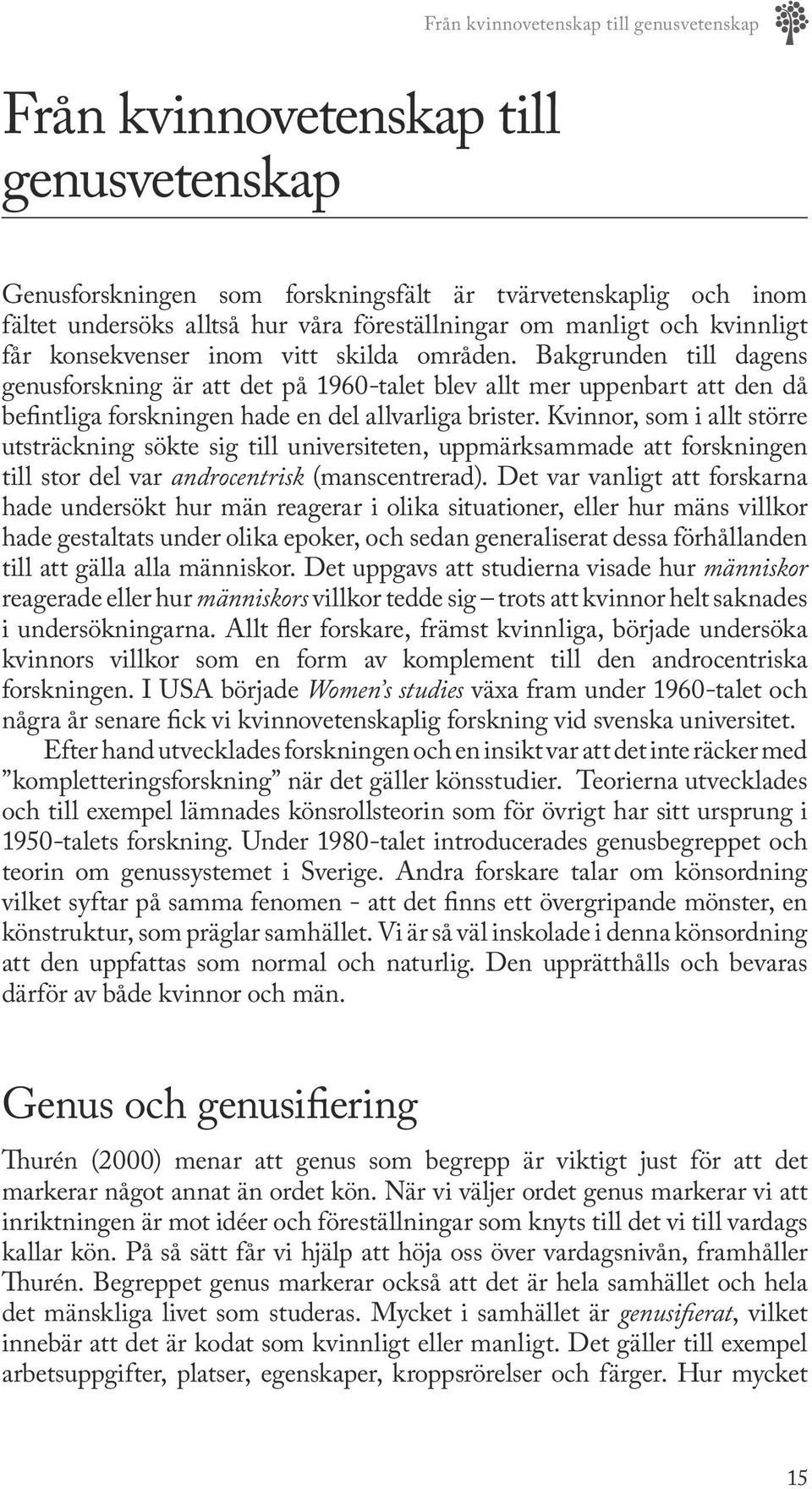 Bakgrunden till dagens genusforskning är att det på 1960-talet blev allt mer uppenbart att den då befintliga forskningen hade en del allvarliga brister.