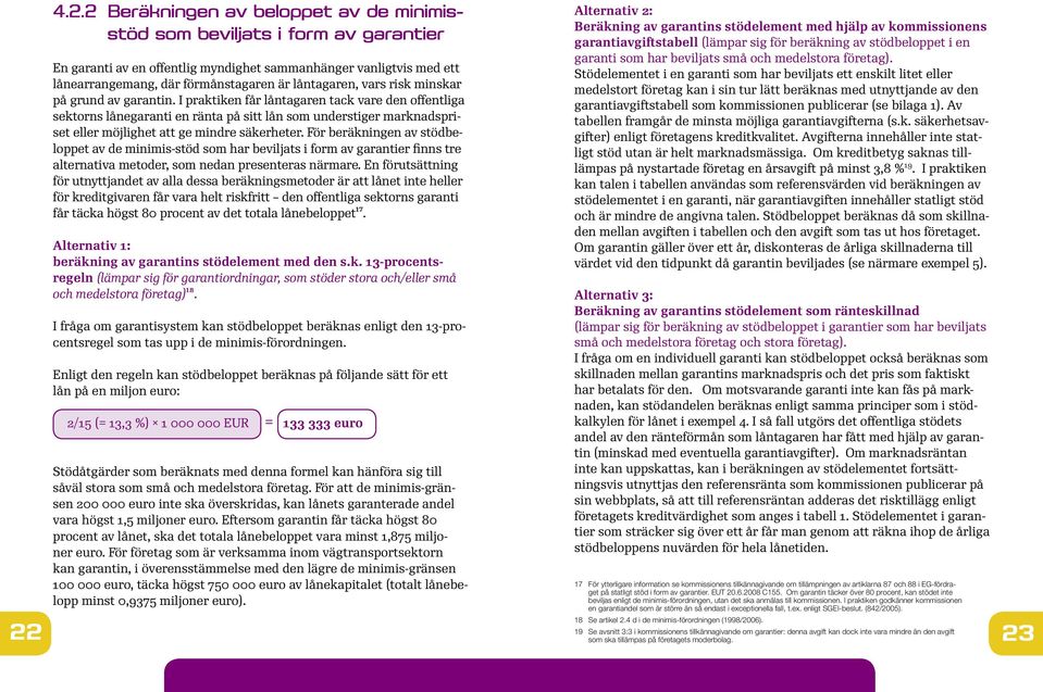 I praktiken får låntagaren tack vare den offentliga sektorns lånegaranti en ränta på sitt lån som understiger marknadspriset eller möjlighet att ge mindre säkerheter.