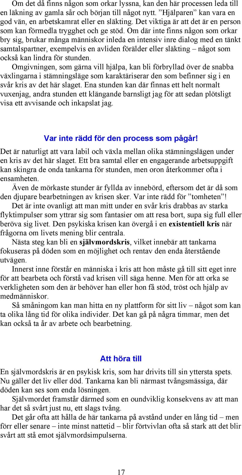 Om där inte finns någon som orkar bry sig, brukar många människor inleda en intensiv inre dialog med en tänkt samtalspartner, exempelvis en avliden förälder eller släkting något som också kan lindra