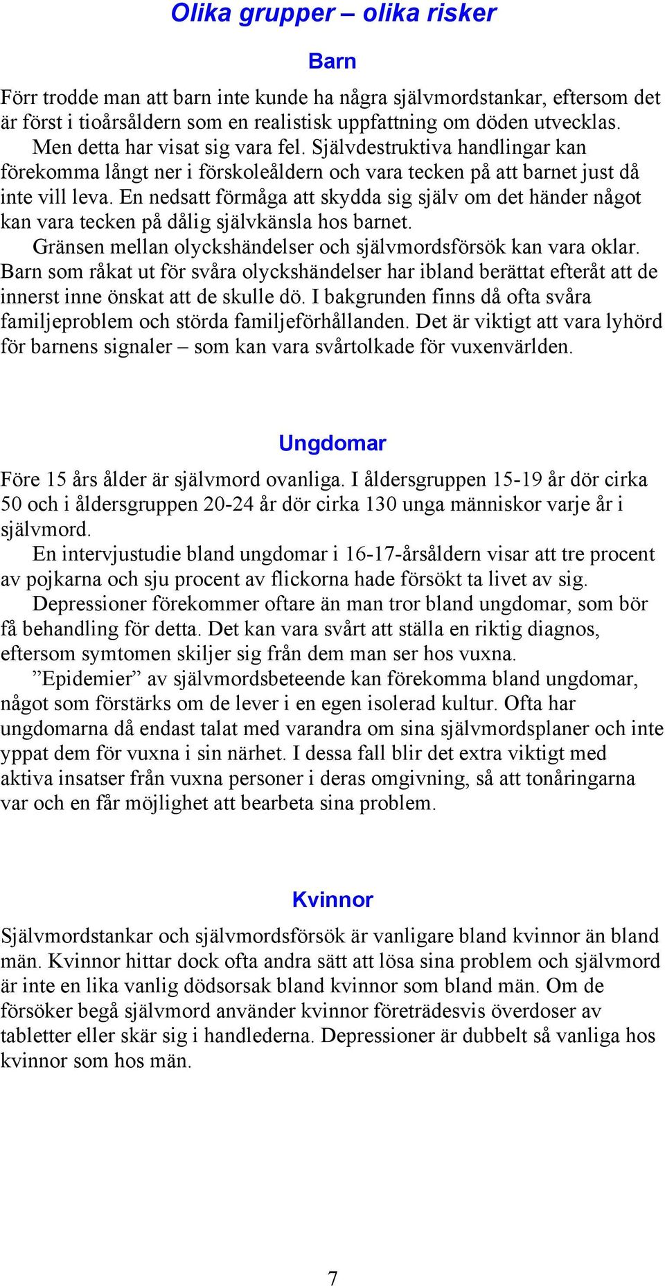 En nedsatt förmåga att skydda sig själv om det händer något kan vara tecken på dålig självkänsla hos barnet. Gränsen mellan olyckshändelser och självmordsförsök kan vara oklar.