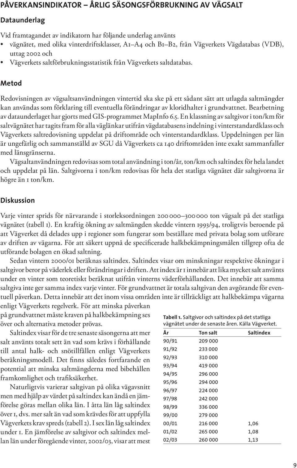 Metod Redovisningen av vägsaltsanvändningen vintertid ska ske på ett sådant sätt att utlagda saltmängder kan användas som förklaring till eventuella förändringar av kloridhalter i grundvattnet.