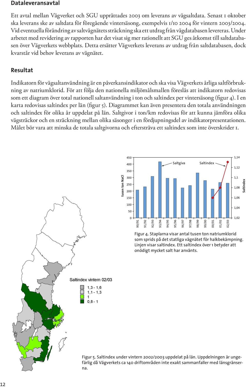 Vid eventuella förändring av saltvägnätets sträckning ska ett utdrag från vägdatabasen levereras.