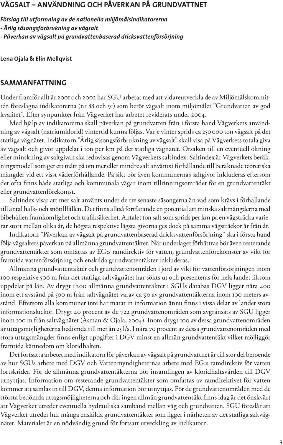 och 91) som berör vägsalt inom miljömålet Grundvatten av god kvalitet. Efter synpunkter från Vägverket har arbetet reviderats under 2004.