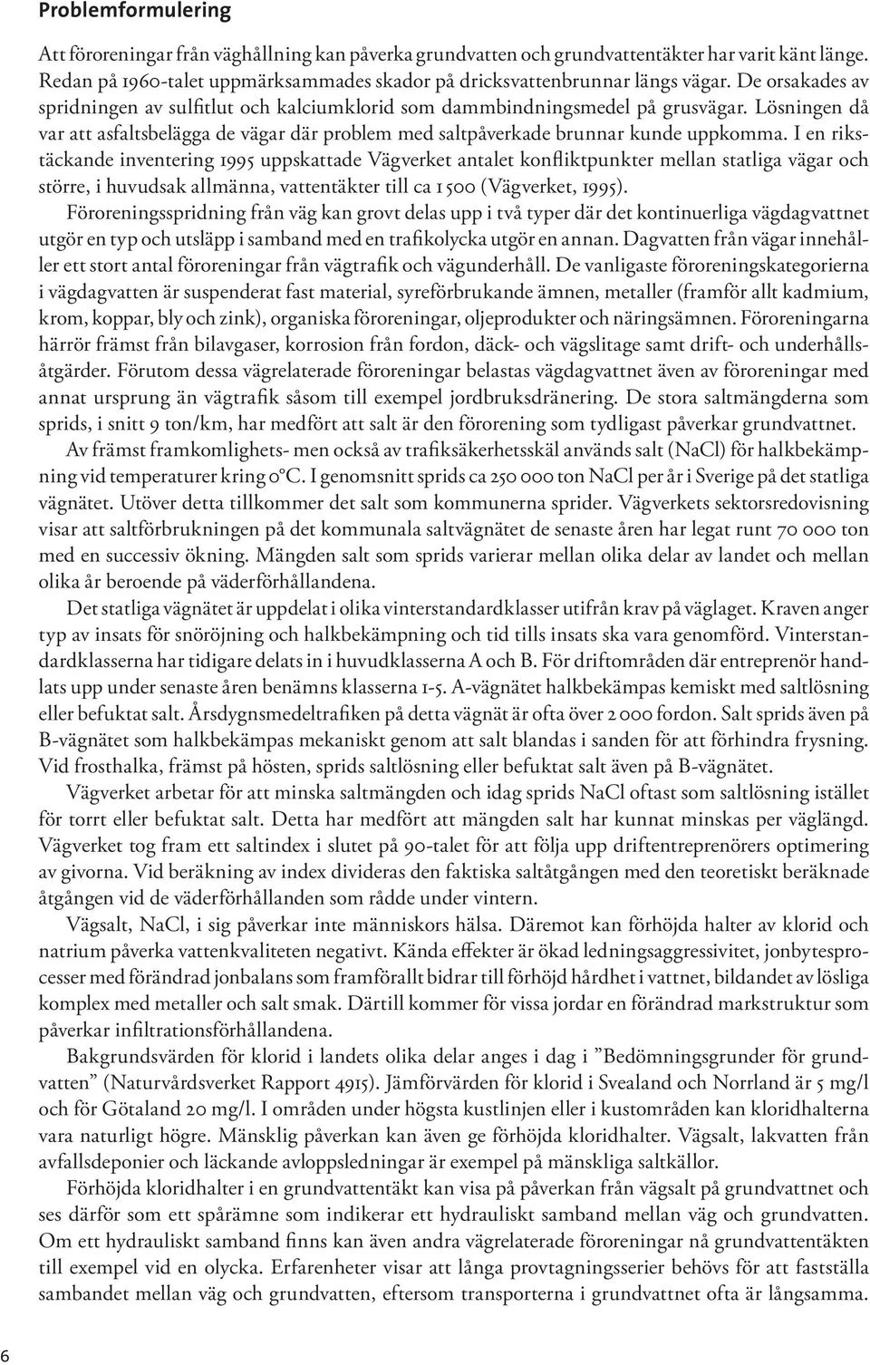 I en rikstäckande inventering 1995 uppskattade Vägverket antalet konfliktpunkter mellan statliga vägar och större, i huvudsak allmänna, vattentäkter till ca 1 500 (Vägverket, 1995).