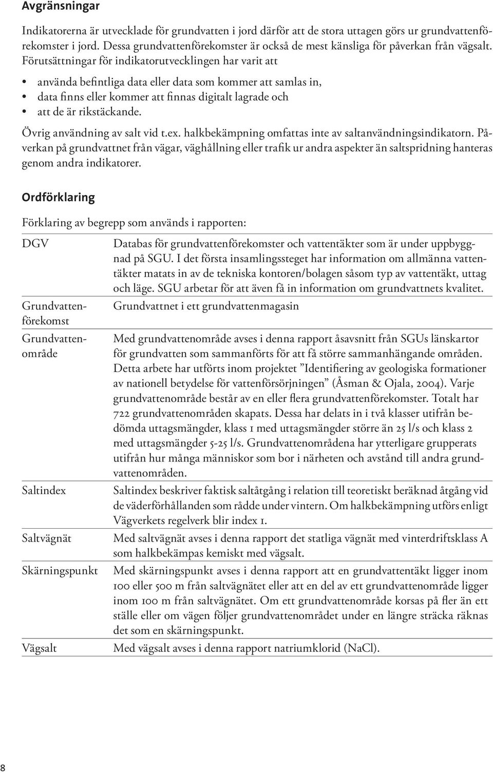 Förutsättningar för indikatorutvecklingen har varit att använda befintliga data eller data som kommer att samlas in, data finns eller kommer att finnas digitalt lagrade och att de är rikstäckande.