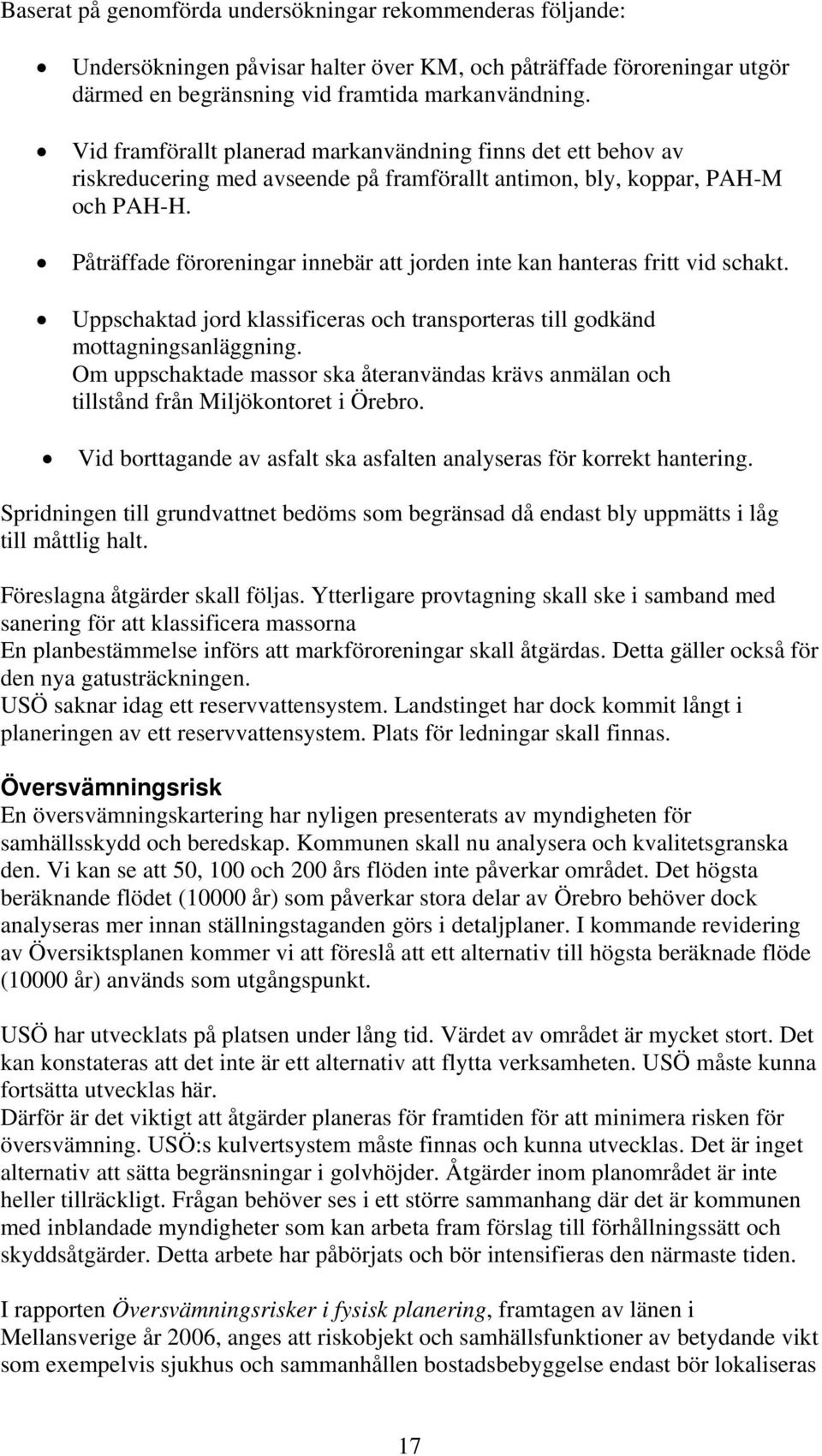 Påträffade föroreningar innebär att jorden inte kan hanteras fritt vid schakt. Uppschaktad jord klassificeras och transporteras till godkänd mottagningsanläggning.