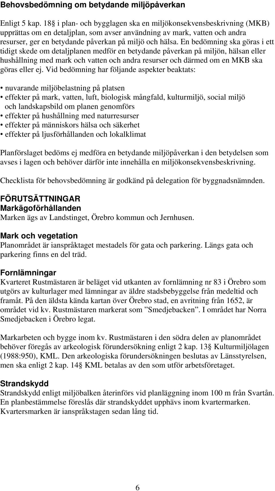 En bedömning ska göras i ett tidigt skede om detaljplanen medför en betydande påverkan på miljön, hälsan eller hushållning med mark och vatten och andra resurser och därmed om en MKB ska göras eller