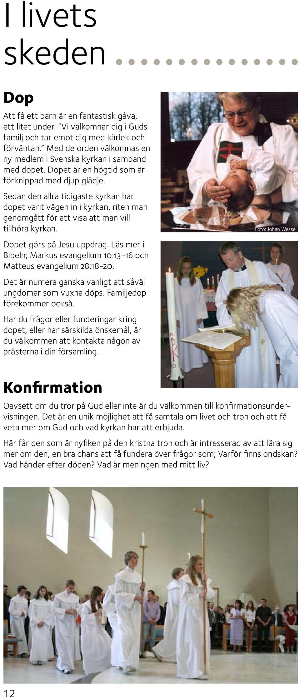 Sedan den allra tidigaste kyrkan har dopet varit vägen in i kyrkan, riten man genomgått för att visa att man vill tillhöra kyrkan. Dopet görs på Jesu uppdrag.