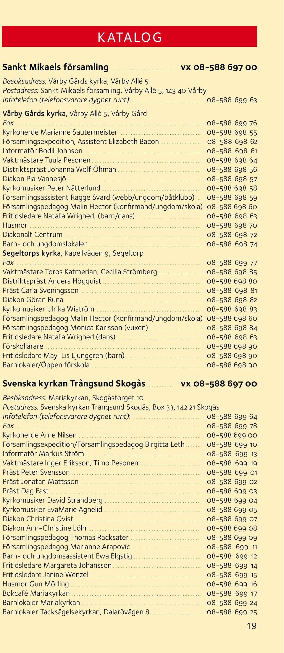 .......................................... 08-588 699 63 Vårby Gårds kyrka, Vårby Allé 5, Vårby Gård Fax................................................................................................................... 08-588 699 76 Kyrkoherde Marianne Sautermeister.