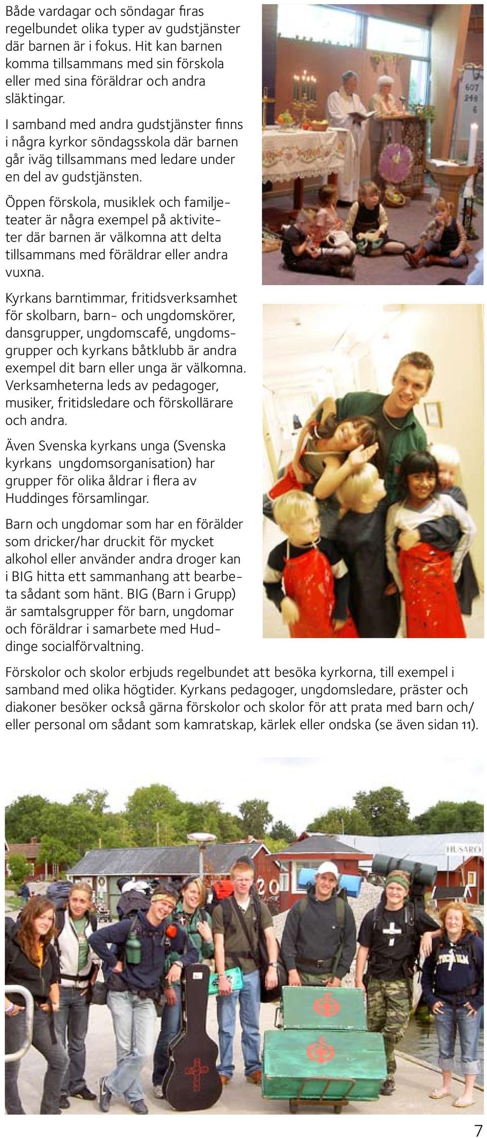 Öppen förskola, musiklek och familjeteater är några exempel på aktiviteter där barnen är välkomna att delta tillsammans med föräldrar eller andra vuxna.